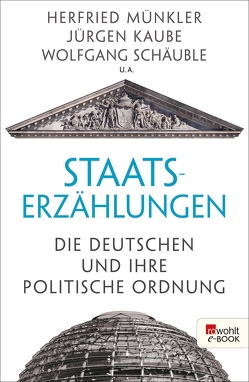 Staatserzählungen von Bredekamp,  Horst, Kaube,  Jürgen, Martus,  Steffen, Metzler,  Gabriele, Münkler,  Herfried, Nippel,  Wilfried, Nolte,  Georg, Rüb,  Friedbert, Schäuble,  Wolfgang, Straßenberger,  Grit, Wassermann,  Felix