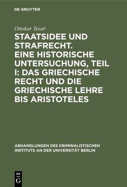 Staatsidee und Strafrecht. Eine historische Untersuchung, Teil I: Das griechische Recht und die griechische Lehre bis Aristoteles von Tesar,  Ottokar