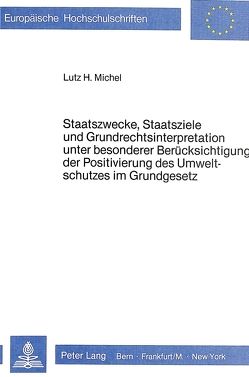 Staatszwecke, Staatsziele und Grundrechtsinterpretation unter besonderer Berücksichtigung der Positivierung des Umweltschutzes im Grundgesetz von Michel,  Lutz H.