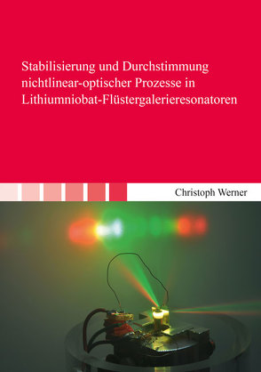 Stabilisierung und Durchstimmung nichtlinear-optischer Prozesse in Lithiumniobat-Flüstergalerieresonatoren von Werner,  Christoph