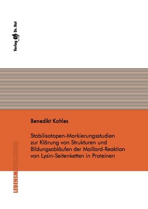 Stabilisotopen-Markierungsstudien zur Klärung von Strukturen und Bildungsabläufen der Maillard-Reaktion von Lysin-Seitenketten in Proteinen von Kohles,  Benedikt