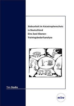 Stabsarbeit im Katastrophenschutz in Deutschland – Eine Zwei-Ebenen-Trainingsbedarfsanalyse von Stadie,  Tim