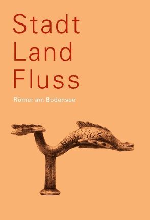 Stadt Land Fluss von Amt für Archäologie Thurgau, Benguerel,  Simone, Brem,  Hansjörg, Cooper,  Christine, Ebneter,  Irene, Grabher,  Gerhard, Hald,  Jürgen, Heiligmann,  Jörg, Kemkes,  Martin, Leib,  Sarah, Leuzinger,  Urs, Mayr,  Ulrika, Pollmann,  Britta