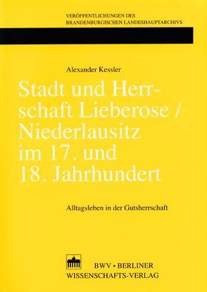 Stadt und Herrschaft Lieberose /Niederlausitz im 17. und 18. Jahrhundert von Kessler,  Alexander, Neitmann,  Klaus