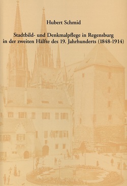 Stadtbild- und Denkmalpflege in Regensburg in der zweiten Hälfte des 19. Jahrhunderts (1848-1914) von Schmid,  Hubert