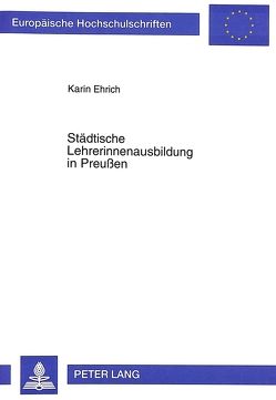 Städtische Lehrerinnenausbildung in Preußen von Ehrich,  Karin