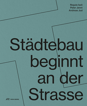 Städtebau beginnt an der Strasse von Institut Urban Landscape, Iseli,  Regula, Jenni,  Peter, Jud,  Andreas, ZHAW Departement Architektur