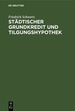 Städtischer Grundkredit und Tilgungshypothek von Schwartz,  Friedrich