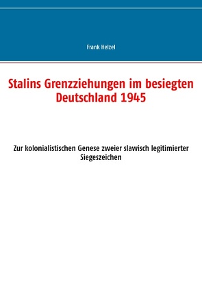 Stalins Grenzziehungen im besiegten Deutschland 1945 von Helzel,  Frank