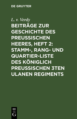 Beiträge zur Geschichte des Preußischen Heeres, Heft 2: Stamm-, Rang- und Quartier-Liste des Königlich Preußischen 3ten Ulanen Regiments von Verdy,  L. v.