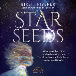 Starseeds: Warum wir hier sind und wohin wir gehen. Transformierende Botschaften aus fernen Galaxien (Ungekürzte Autorenlesung) von Fischer,  Birgit