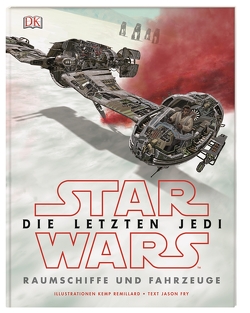 Star Wars™ Die letzten Jedi. Raumschiffe und Fahrzeuge von Fry,  Jason, Remillard,  Kemp