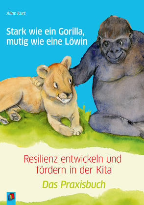 Stark wie ein Gorilla, mutig wie eine Löwin – Resilienz entwickeln und fördern in der Kita von Kurt,  Aline