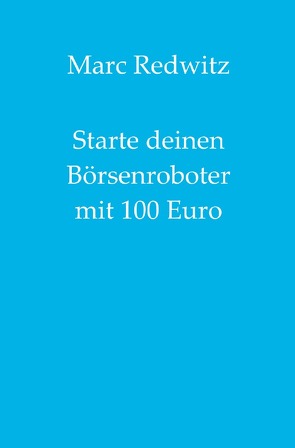 Starte deinen Börsenroboter mit 100 Euro von Redwitz,  Marc