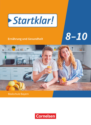 Startklar! – Ernährung und Gesundheit – Realschule Bayern – 8.-10. Jahrgangsstufe von Eberhard,  Louisa, Fleischmann,  Gabriele, Goldmann,  Nina, Keil,  Maria, Tremmel-Sack,  Heide, Westhäuser,  Peter, Wunder,  Stephanie