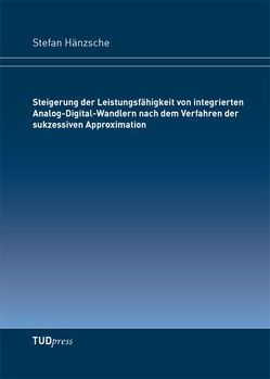 Steigerung der Leistungsfähigkeit von integrierten Analog-Digital-Wandlern nach dem Verfahren der sukzessiven Approximation von Hänzsche,  Stefan