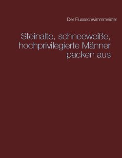 Steinalte, schneeweiße, hochprivilegierte Männer packen aus von Der Flussschwimmmeister