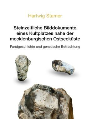 Steinzeitliche Bilddokumente eines Kultplatzes nahe der mecklenburgischen Ostseeküste von Stamer,  Hartwig