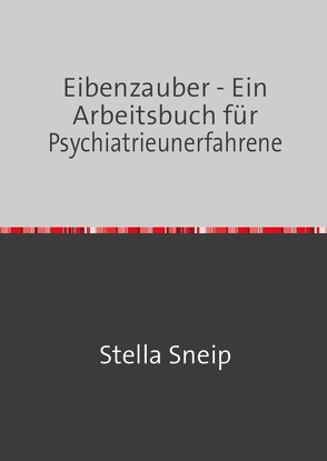 Stella Sneip / Eibenzauber – Ein Arbeitsbuch für Psychiatrieunerfahrene von Sneip,  Stella