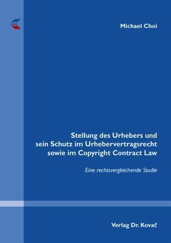 Stellung des Urhebers und sein Schutz im Urhebervertragsrecht sowie im Copyright Contract Law von Choi,  Michael