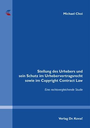 Stellung des Urhebers und sein Schutz im Urhebervertragsrecht sowie im Copyright Contract Law von Choi,  Michael