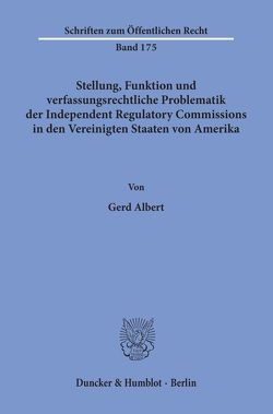 Stellung, Funktion und verfassungsrechtliche Problematik der Independent Regulatory Commissions in den Vereinigten Staaten von Amerika. von Albert,  Gerd