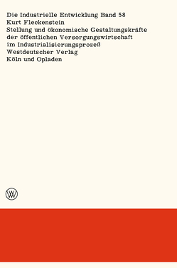 Stellung und ökonomische Gestaltungskräfte der öffentlichen Versorgungswirtschaft im Industrialisierungsprozeß von Fleckenstein,  Kurt