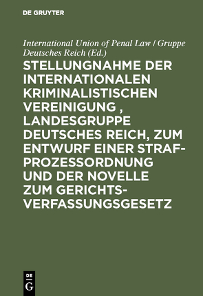 Stellungnahme der Internationalen Kriminalistischen Vereinigung , Landesgruppe Deutsches Reich, zum Entwurf einer Strafprozeßordnung und der Novelle zum Gerichtsverfassungsgesetz von International Union of Penal Law / Gruppe Deutsches Reich