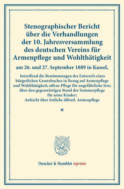 Stenographischer Bericht über die Verhandlungen der 10. Jahresversammlung des deutschen Vereins für Armenpflege und Wohlthätigkeit am 26. und 27. September 1889 in Kassel, betreffend die Bestimmungen des Entwurfs eines bürgerlichen Gesetzbuches in Bezug