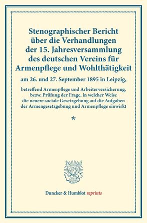 Stenographischer Bericht über die Verhandlungen der 15. Jahresversammlung des deutschen Vereins für Armenpflege und Wohlthätigkeit am 26. und 27. September 1895 in Leipzig, betreffend Armenpflege und Arbeiterversicherung,