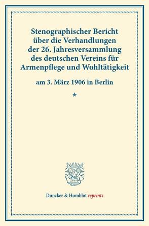 Stenographischer Bericht über die Verhandlungen der 26. Jahresversammlung des deutschen Vereins für Armenpflege und Wohltätigkeit am 3. März 1906 in Berlin.