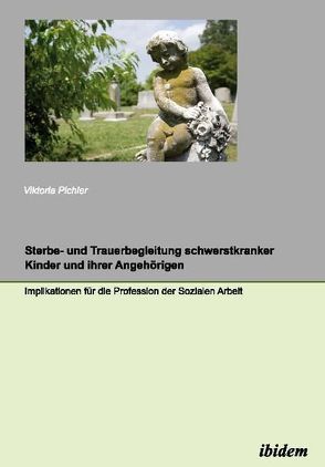 Sterbe- und Trauerbegleitung schwerstkranker Kinder und ihrer Angehörigen von Pichler,  Viktoria