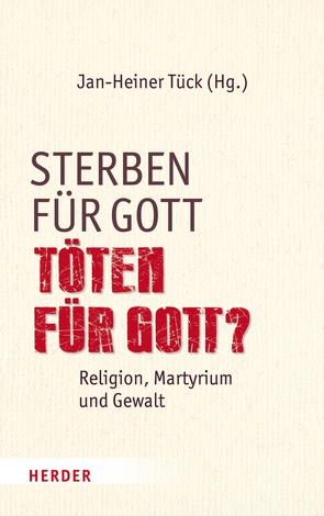 Sterben für Gott – Töten für Gott? von Amipur,  Katajun, Assmann,  Jan, Benke,  Christoph, Croitoru,  Joseph, Klieber,  Rupert, Lohlker,  Rüdiger, Maier,  Martin, Merkt,  Andreas, Rhonheimer,  Martin, Schwienhorst-Schönberger,  Ludger, Sofsky,  Wolfgang, Tück,  Jan Heiner