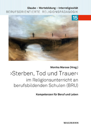 „Sterben, Tod und Trauer“ im Religionsunterricht an berufsbildenden Schulen (BRU) von Engelfried-Rave,  Ursula, Fay,  Kirsten, Fuchs,  Martin, Gather,  Johannes, Günther,  Matthias, Hoffmann-Stakelis,  Eva, Koch,  Barbara, Marose,  Monika, Nolden,  Nicole, Özmen,  Saniye, Pirch,  Maria, Plieth,  Martina, Streier,  Eberhard, van Elten,  Birgit, Weiss,  Reinhold