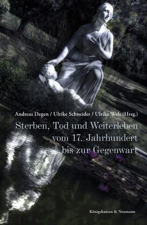 Sterben, Tod und Weiterleben von Degen,  Andreas, Schneider,  Ulrike, Wels,  Ulrike