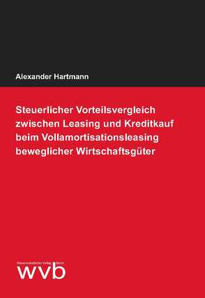 Steuerlicher Vorteilsvergleich zwischen Leasing und Kreditkauf beim Vollamortisationsleasing beweglicher Wirtschaftsgüter von Hartmann,  Alexander