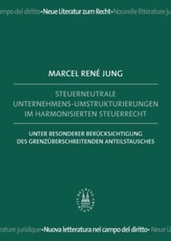 Steuerneutrale Unternehmens-Umstrukturierungen im harmonisierten Steuerrecht von Jung,  Marcel René