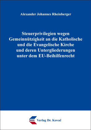 Steuerprivilegien wegen Gemeinnützigkeit an die Katholische und die Evangelische Kirche und deren Untergliederungen unter dem EU-Beihilfenrecht von Rheinberger,  Alexander Johannes