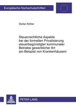 Steuerrechtliche Aspekte bei der formellen Privatisierung steuerbegünstigter kommunaler Betriebe gewerblicher Art am Beispiel von Krankenhäusern von Köhler,  Stefan