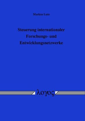 Steuerung internationaler Forschungs- und Entwicklungsnetzwerke von Lutz,  Markus