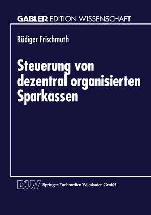 Steuerung von dezentral organisierten Sparkassen von Frischmuth,  Rüdiger