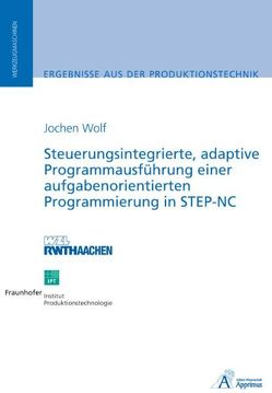 Steuerungsintegrierte, adaptive Programmausführung einer aufgabenorientierten Programmierung in STEP-NC von Wolf,  Jochen