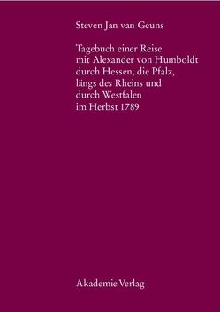 Steven Jan van Geuns. Tagebuch einer Reise mit Alexander von Humboldt durch Hessen, die Pfalz, längs des Rheins und durch Westfalen im Herbst 1789 von Kölbel,  Bernd, Kölbel,  Steffen, Röhner,  Gert Jan, Sauerwein,  Katrin, Sauerwein,  Martin, Terken,  Lucie