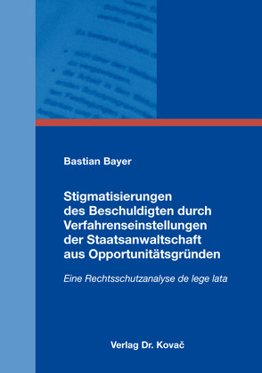 Stigmatisierungen des Beschuldigten durch Verfahrenseinstellungen der Staatsanwaltschaft aus Opportunitätsgründen von Bayer,  Bastian