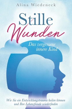 Stille Wunden – Das vergessene innere Kind – Wie Sie ein Entwicklungstrauma heilen können und Ihre Lebensfreude wiederfinden von Wiedeneck,  Alina