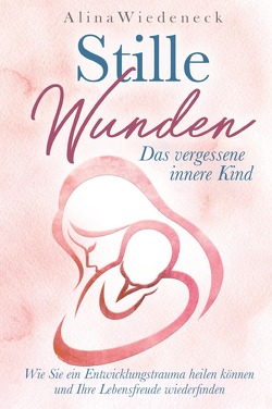 Stille Wunden – Das vergessene innere Kind – Wie Sie ein Entwicklungstrauma heilen können und Ihre Lebensfreude wiederfinden von Wiedeneck,  Elisa