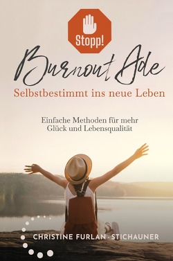 Stopp! Burnout Ade – Selbstbestimmt ins neue Leben: Einfache Methoden für mehr Glück und Lebensqualität von Furlan-Stichauner,  Christine