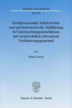 Strafprozessuale Schutzrechte und parlamentarische Aufklärung in Untersuchungsausschüssen mit strafrechtlich relevantem Verfahrensgegenstand. von Lucke,  Diana