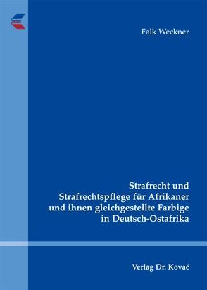 Strafrecht und Strafrechtspflege für Afrikaner und ihnen gleichgestellte Farbige in Deutsch-Ostafrika von Weckner,  Falk