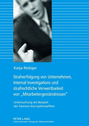 Strafverfolgung von Unternehmen, Internal Investigations und strafrechtliche Verwertbarkeit von «Mitarbeitergeständnissen» von Rödiger,  Katja